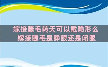 嫁接睫毛转天可以戴隐形么 嫁接睫毛是睁眼还是闭眼